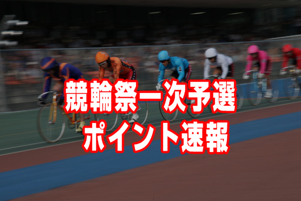 第64回朝日新聞社杯競輪祭 一次予選獲得ポイント速報（随時更新）