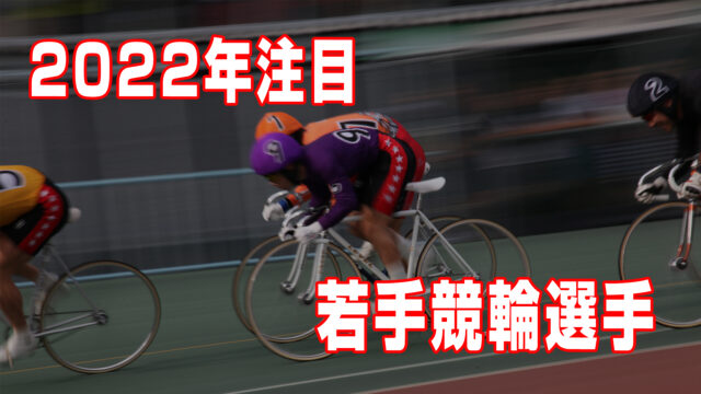 【競輪】期待の若手競輪選手2022～今年「来る」のはこの選手だ！