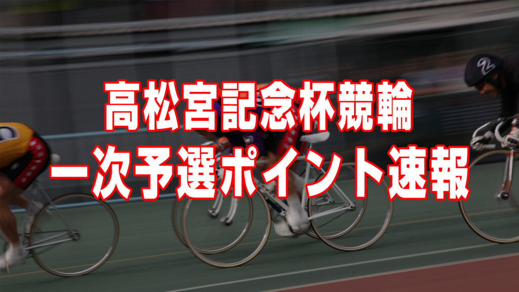 第75回高松宮記念杯競輪 一次予選獲得ポイント速報（随時更新）