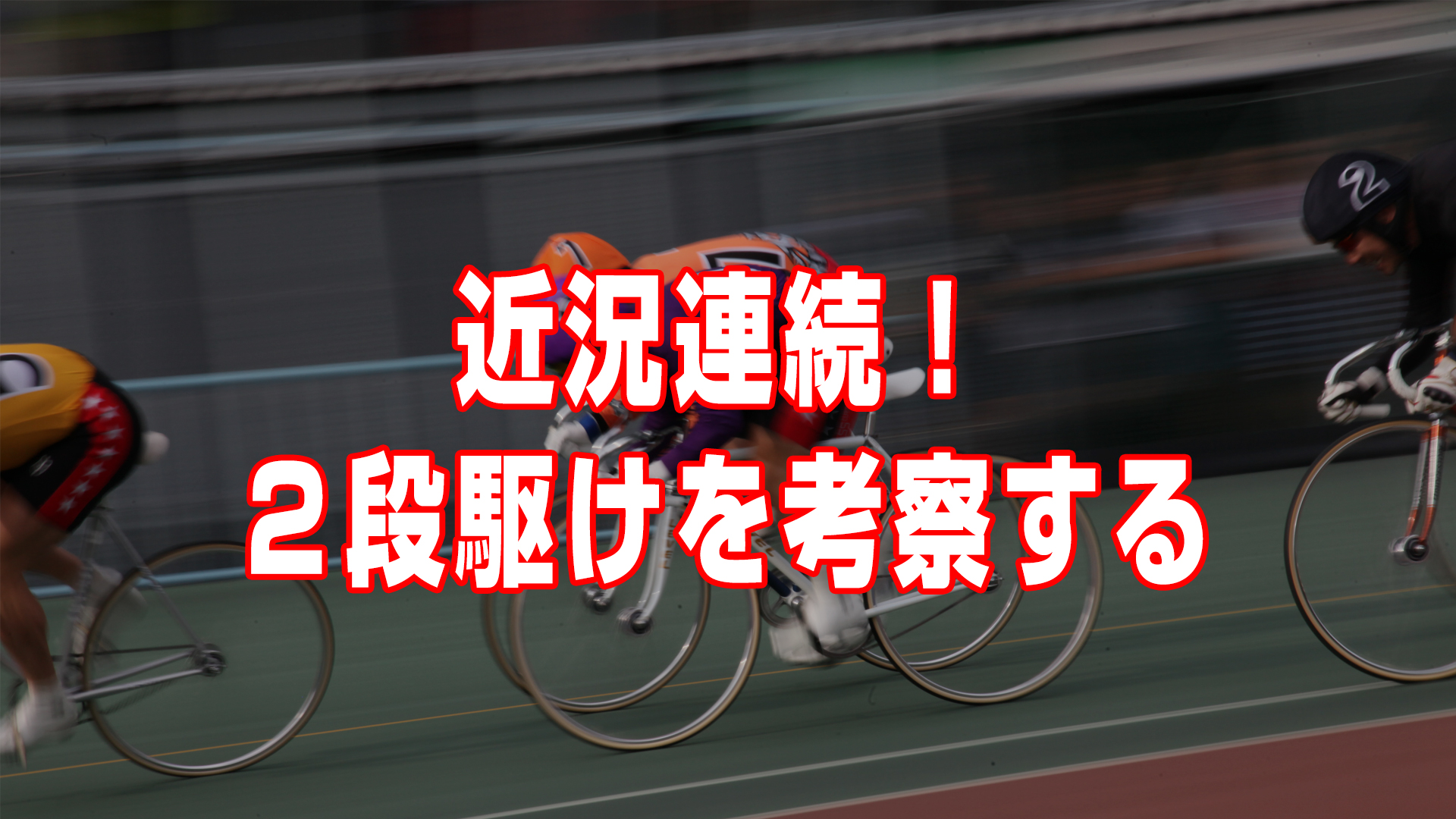 【競輪コラム】2段駆け・番手捲りってどう思う？