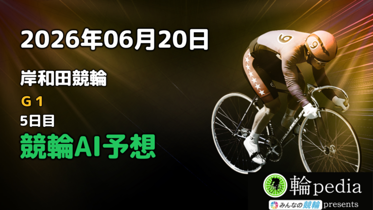 【競輪無料予想】「岸和田競輪G1 5日目」2026年06月20日 全レースの予想と注目ポイント※投票はみんなの競輪で！