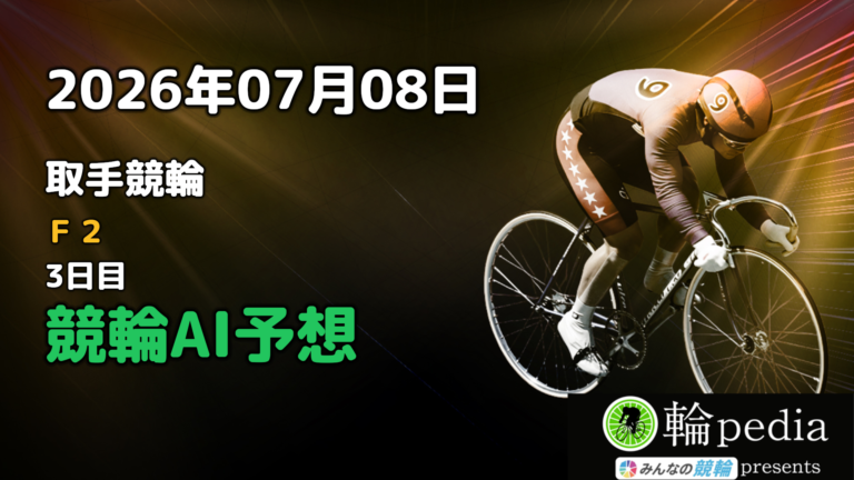 【競輪無料予想】「取手競輪F2 3日目」2026年07月08日 全レースの予想と注目ポイント※投票はみんなの競輪で！