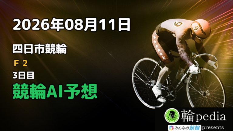 【競輪無料予想】「四日市競輪F2 ミッドナイト 3日目」2026年08月11日 全レースの予想と注目ポイント※投票はみんなの競輪で！