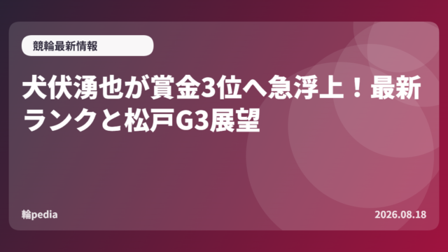 犬伏湧也が賞金3位へ急浮上！最新ランクと松戸G3展望