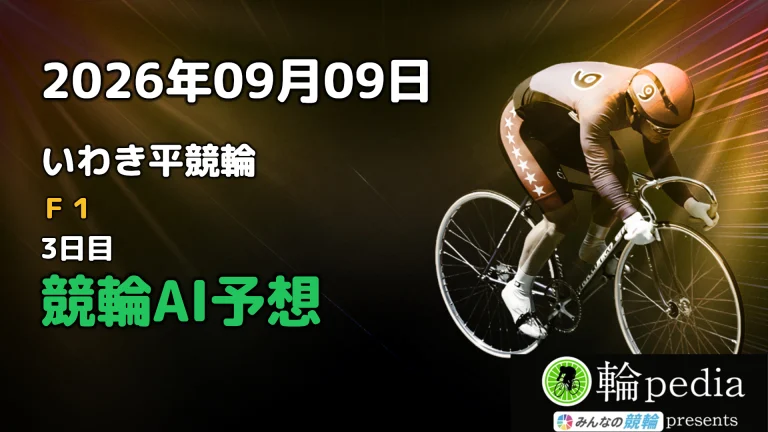 【競輪無料予想】「いわき平競輪F1 ナイター 3日目」2026年09月09日 全レースの予想と注目ポイント※投票はみんなの競輪で！