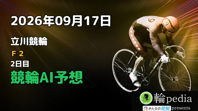 【競輪無料予想】「立川競輪F2 2日目」2026年09月17日 全レースの予想と注目ポイント※投票はみんなの競輪で！
