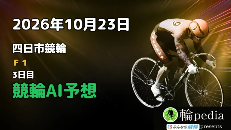 【競輪無料予想】「四日市競輪F1 ナイター 3日目」2026年10月23日 全レースの予想と注目ポイント※投票はみんなの競輪で！